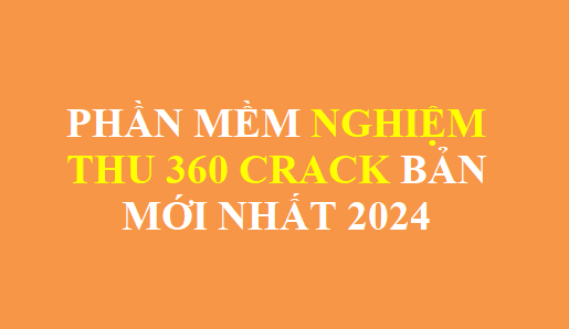 Phần mềm Nghiệm thu 360 bản 2023 crack full đầy đủ mới nhất